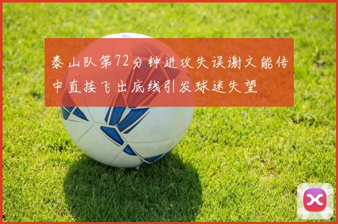 泰山队第72分钟进攻失误谢文能传中直接飞出底线引发球迷失望