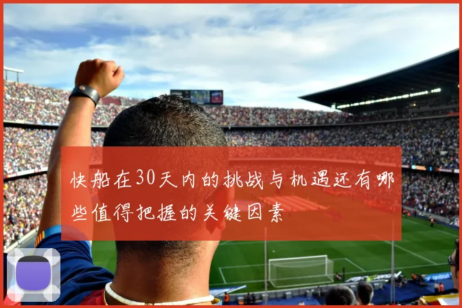 快船在30天内的挑战与机遇还有哪些值得把握的关键因素