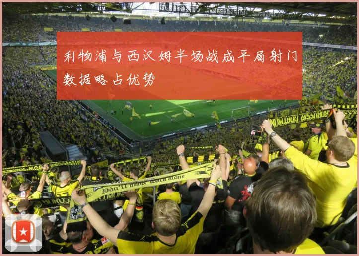 利物浦与西汉姆半场战成平局射门数据略占优势