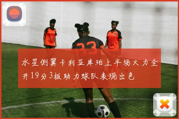 水星侧翼卡利亚库珀上半场火力全开19分3板助力球队表现出色