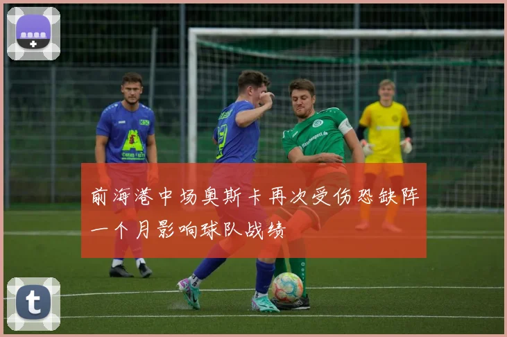 前海港中场奥斯卡再次受伤恐缺阵一个月影响球队战绩