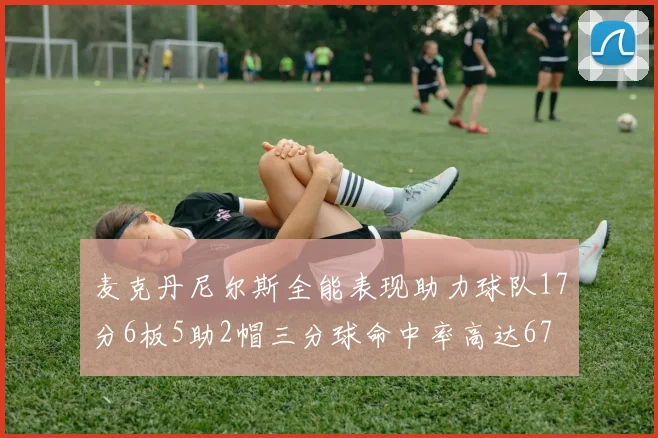 麦克丹尼尔斯全能表现助力球队17分6板5助2帽三分球命中率高达67