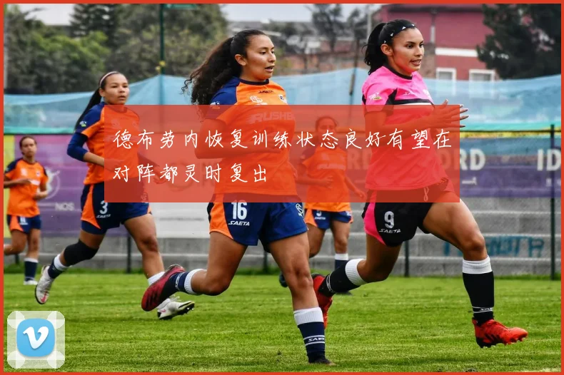德布劳内恢复训练状态良好有望在对阵都灵时复出