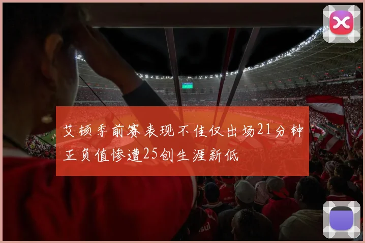 艾顿季前赛表现不佳仅出场21分钟正负值惨遭25创生涯新低