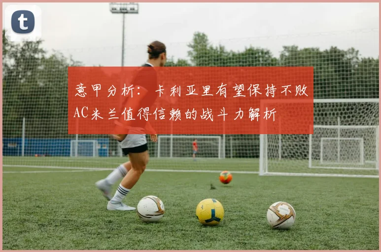 意甲分析：卡利亚里有望保持不败AC米兰值得信赖的战斗力解析
