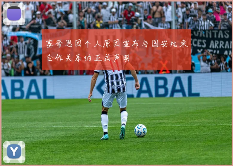 塞蒂恩因个人原因宣布与国安结束合作关系的正式声明