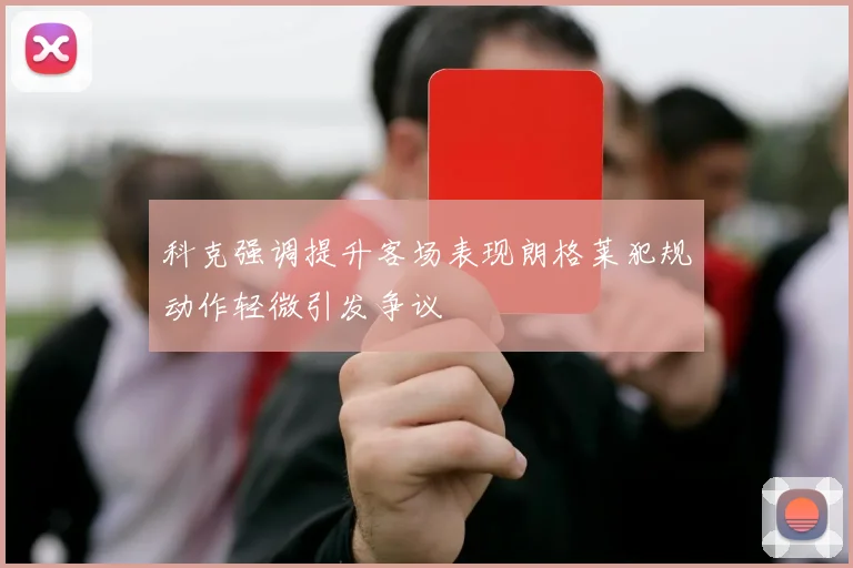 科克强调提升客场表现朗格莱犯规动作轻微引发争议