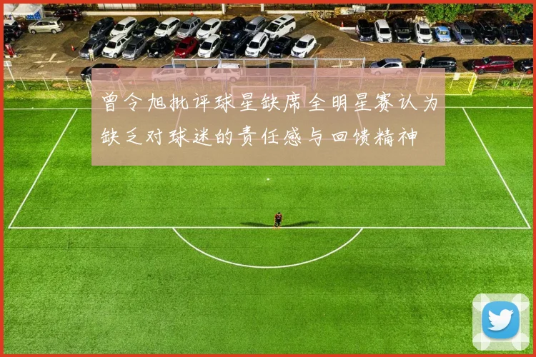 曾令旭批评球星缺席全明星赛认为缺乏对球迷的责任感与回馈精神