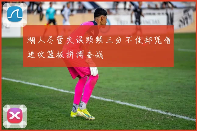 湖人尽管失误频频三分不佳却凭借进攻篮板拼搏奋战