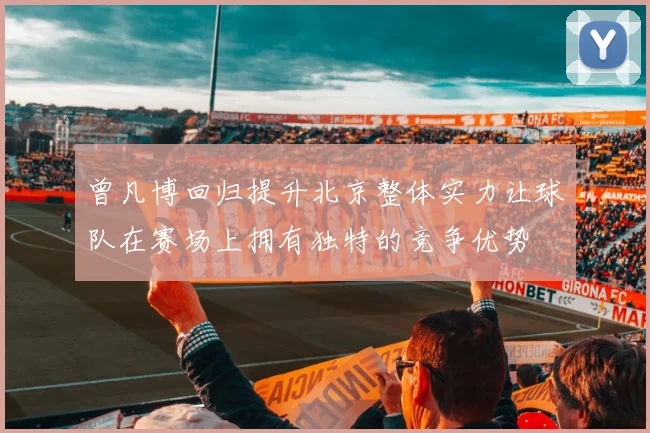 曾凡博回归提升北京整体实力让球队在赛场上拥有独特的竞争优势