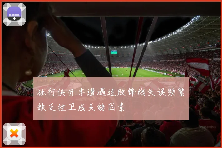 独行侠开季遭遇连败锋线失误频繁缺乏控卫成关键因素