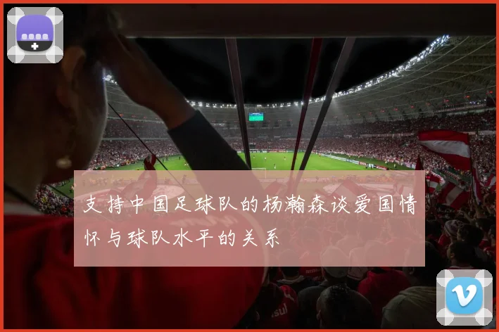 支持中国足球队的杨瀚森谈爱国情怀与球队水平的关系