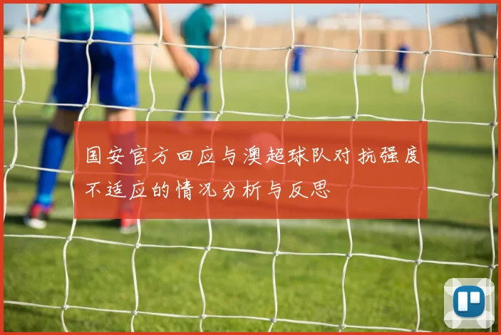 国安官方回应与澳超球队对抗强度不适应的情况分析与反思