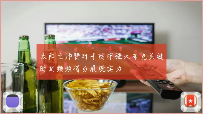 太阳主帅赞对手防守强大布克关键时刻频频得分展现实力