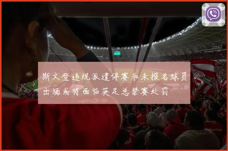 斯文登违规派遣停赛和未报名球员出场或将面临英足总禁赛处罚