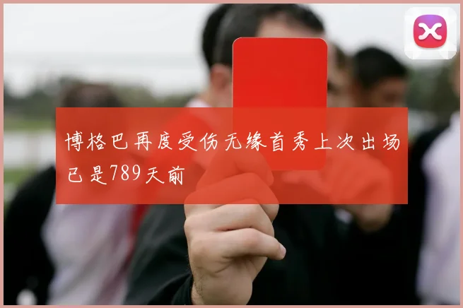 博格巴再度受伤无缘首秀上次出场已是789天前