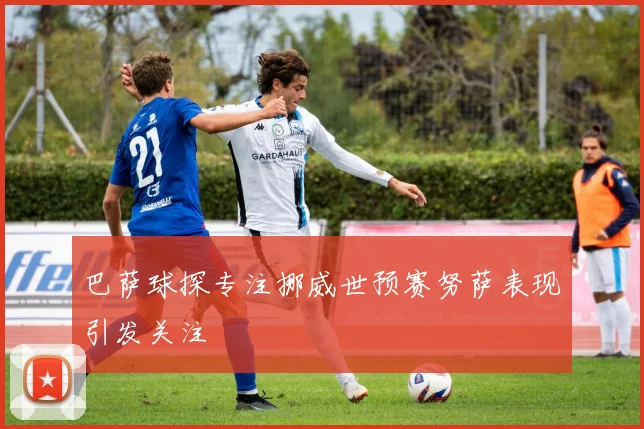 巴萨球探专注挪威世预赛努萨表现引发关注