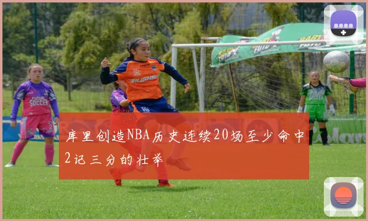 库里创造NBA历史连续20场至少命中2记三分的壮举