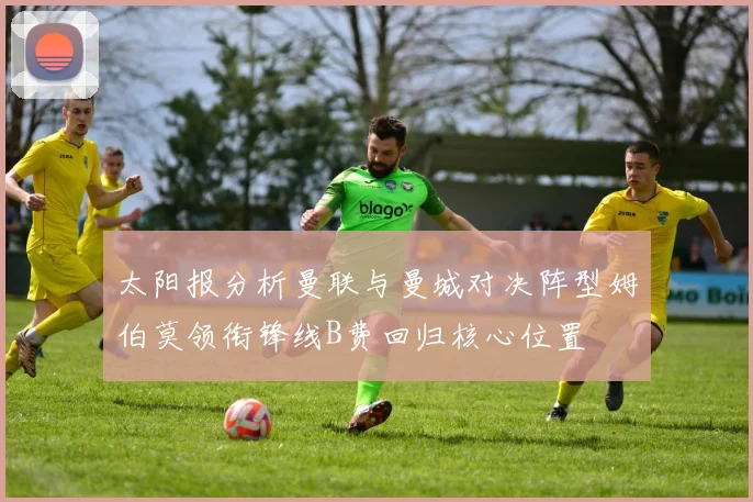 太阳报分析曼联与曼城对决阵型姆伯莫领衔锋线B费回归核心位置