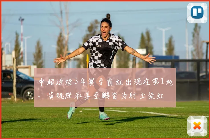 中超连续3年赛季首红出现在第1轮，黄锐烽和姜至鹏皆为肘击染红