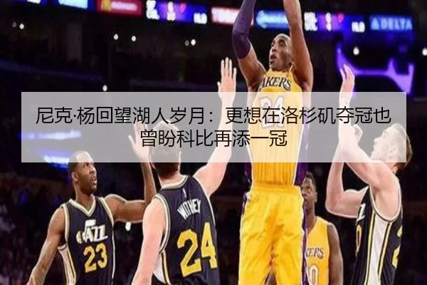 尼克·杨回望湖人岁月：更想在洛杉矶夺冠也曾盼科比再添一冠 - Yabo